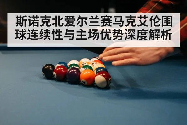 斯诺克北爱尔兰赛马克艾伦围球连续性与主场优势深度解析